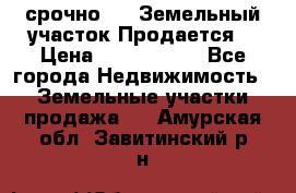 срочно!    Земельный участок!Продается! › Цена ­ 1 000 000 - Все города Недвижимость » Земельные участки продажа   . Амурская обл.,Завитинский р-н